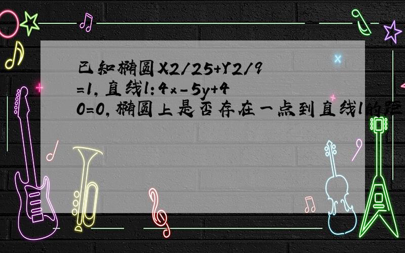 已知椭圆X2/25+Y2/9=1,直线l:4x-5y+40=0,椭圆上是否存在一点到直线l的距离最小？最小距离是多少？