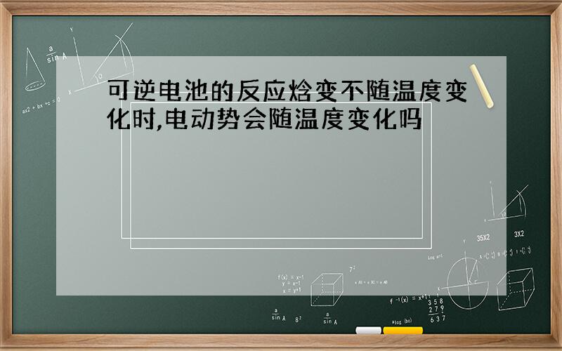 可逆电池的反应焓变不随温度变化时,电动势会随温度变化吗