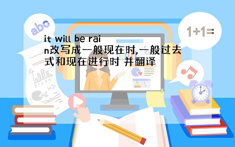 it will be rain改写成一般现在时,一般过去式和现在进行时 并翻译