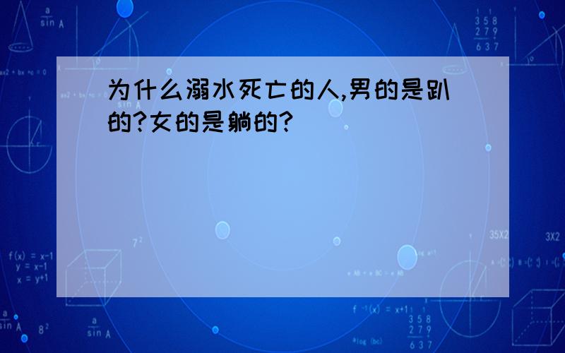 为什么溺水死亡的人,男的是趴的?女的是躺的?