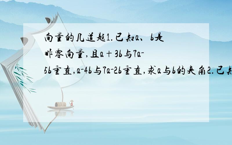 向量的几道题1.已知a、b是非零向量,且a+3b与7a-5b垂直,a-4b与7a-2b垂直,求a与b的夹角2.已知A(1