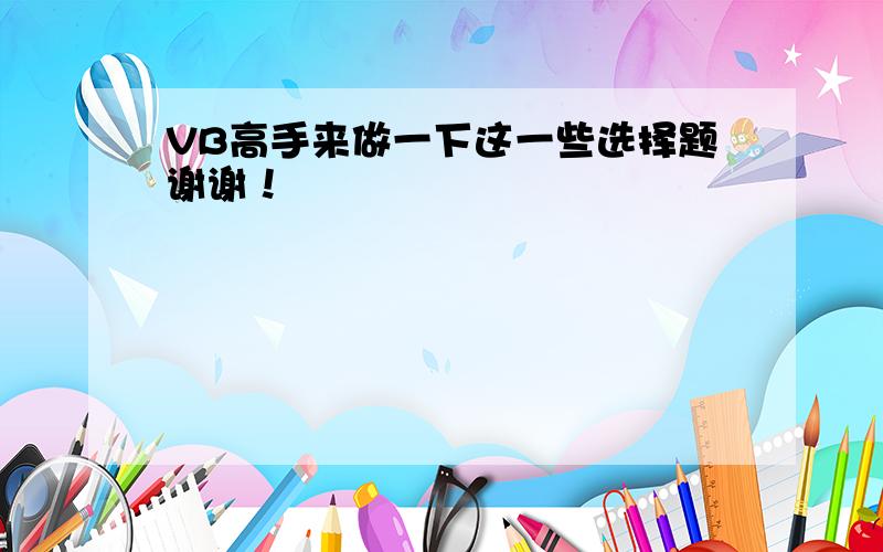 VB高手来做一下这一些选择题谢谢！