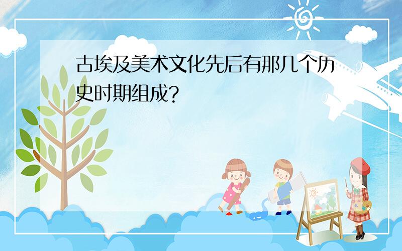 古埃及美术文化先后有那几个历史时期组成?