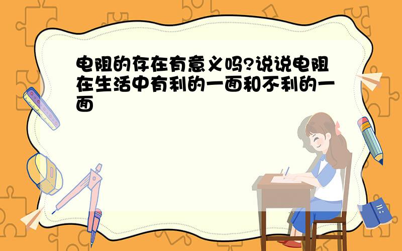 电阻的存在有意义吗?说说电阻在生活中有利的一面和不利的一面