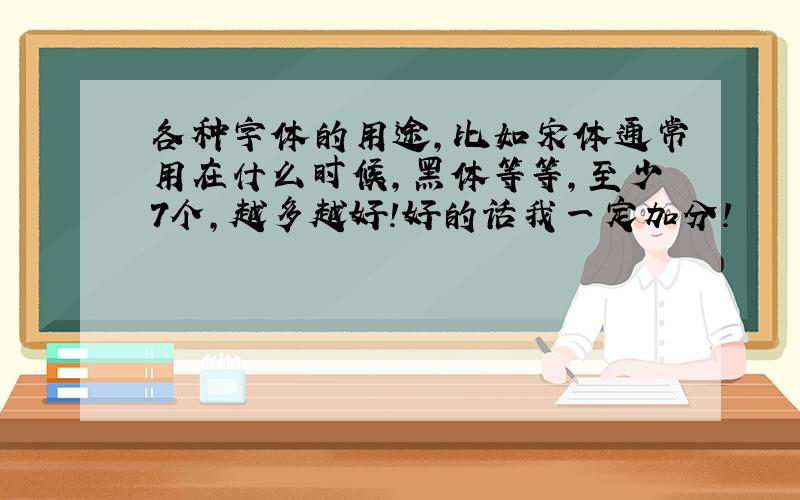 各种字体的用途,比如宋体通常用在什么时候,黑体等等,至少7个,越多越好!好的话我一定加分!