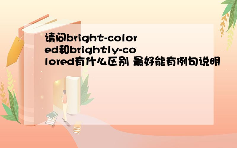 请问bright-colored和brightly-colored有什么区别 最好能有例句说明