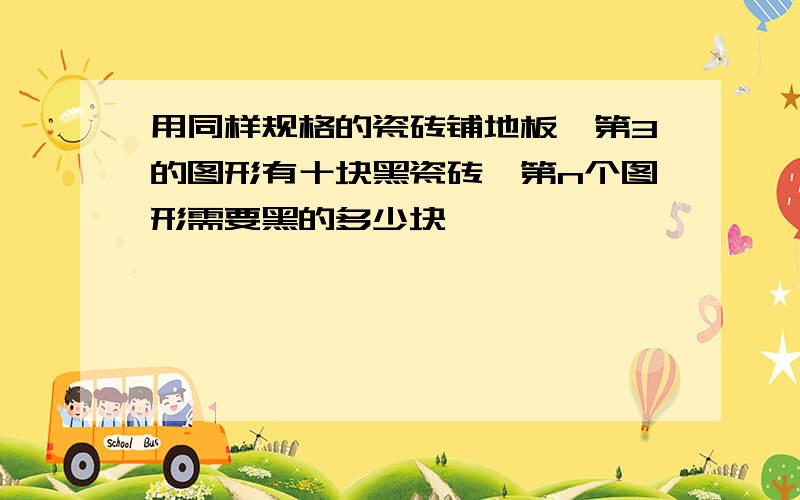 用同样规格的瓷砖铺地板,第3的图形有十块黑瓷砖,第n个图形需要黑的多少块