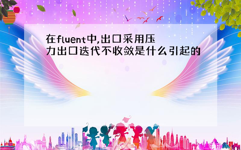 在fluent中,出口采用压力出口迭代不收敛是什么引起的