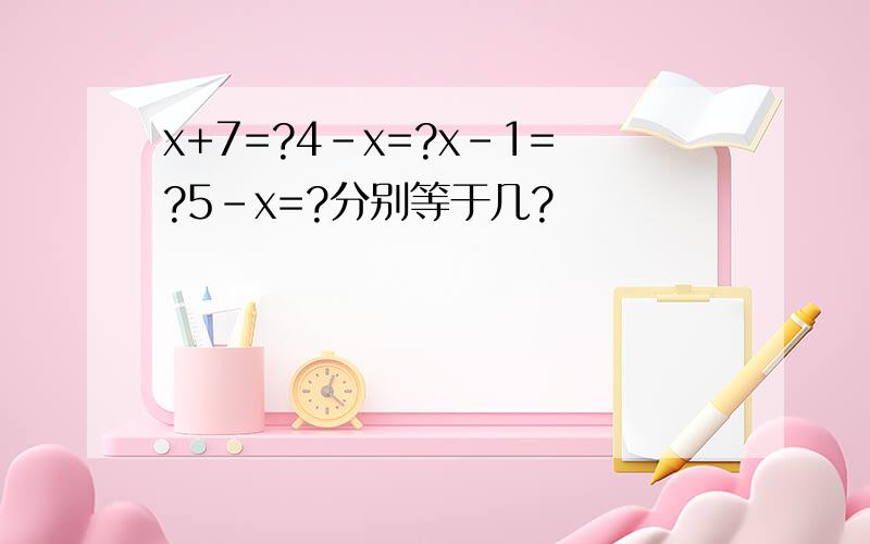 x+7=?4-x=?x-1=?5-x=?分别等于几?