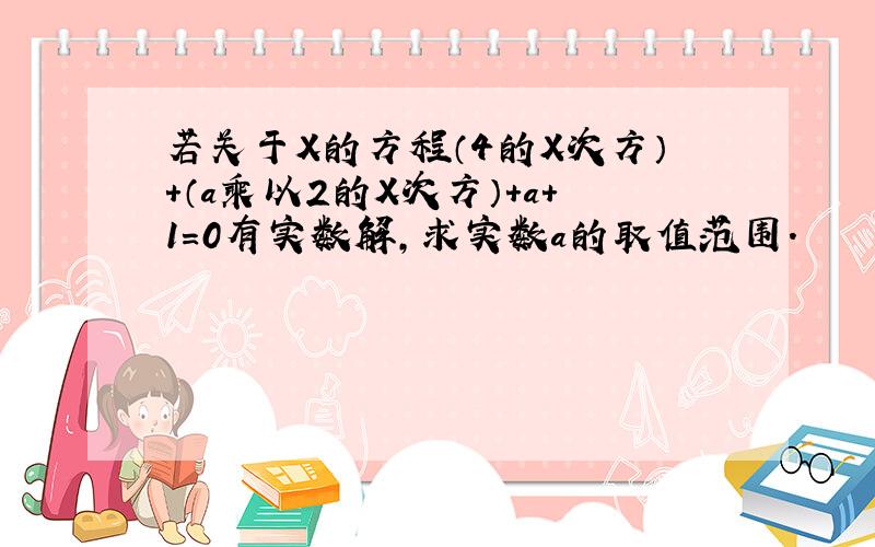 若关于X的方程（4的X次方）+（a乘以2的X次方）+a+1=0有实数解,求实数a的取值范围.