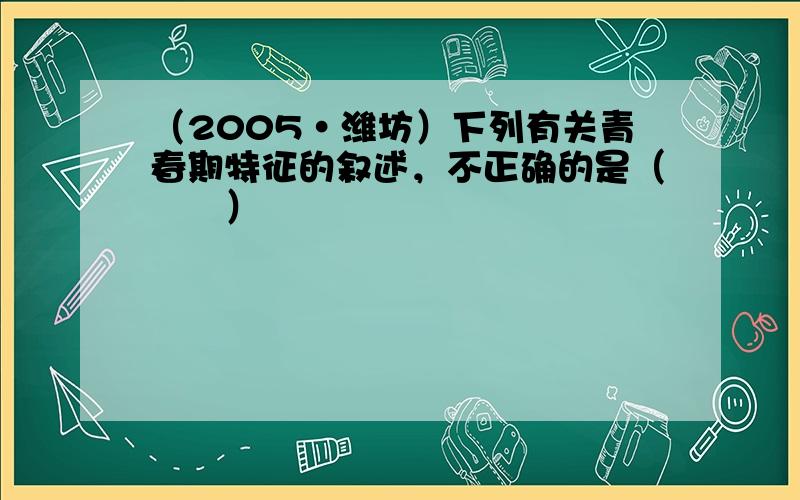 （2005•潍坊）下列有关青春期特征的叙述，不正确的是（　　）