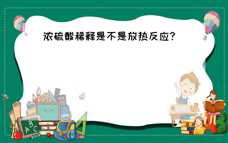 浓硫酸稀释是不是放热反应?