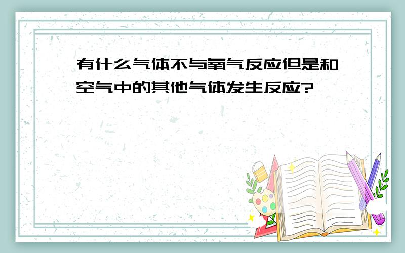 有什么气体不与氧气反应但是和空气中的其他气体发生反应?