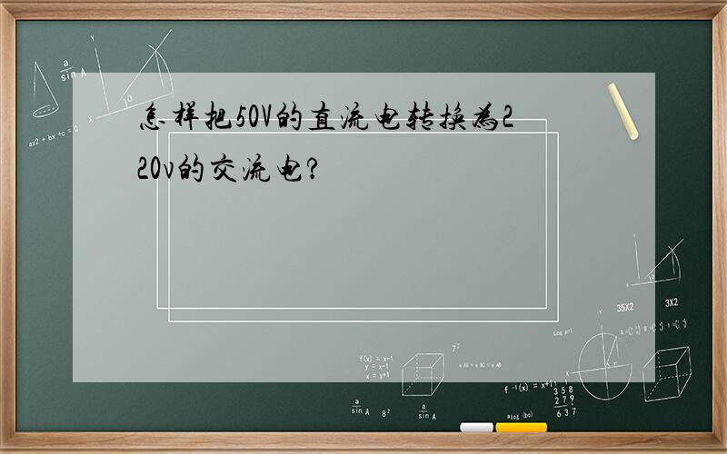 怎样把50V的直流电转换为220v的交流电?