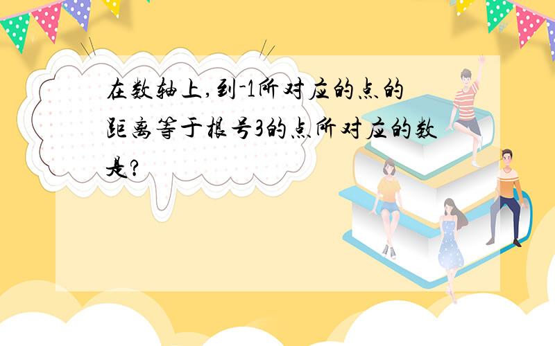 在数轴上,到-1所对应的点的距离等于根号3的点所对应的数是?