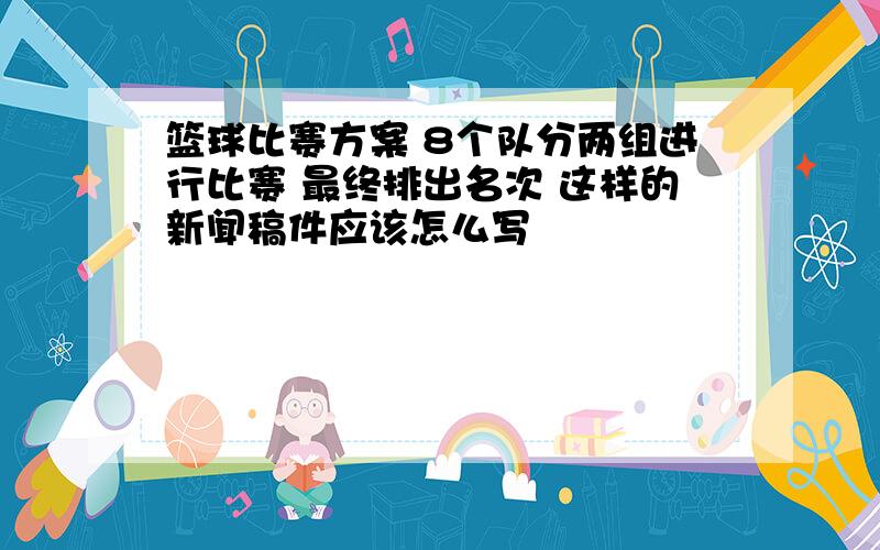 篮球比赛方案 8个队分两组进行比赛 最终排出名次 这样的新闻稿件应该怎么写