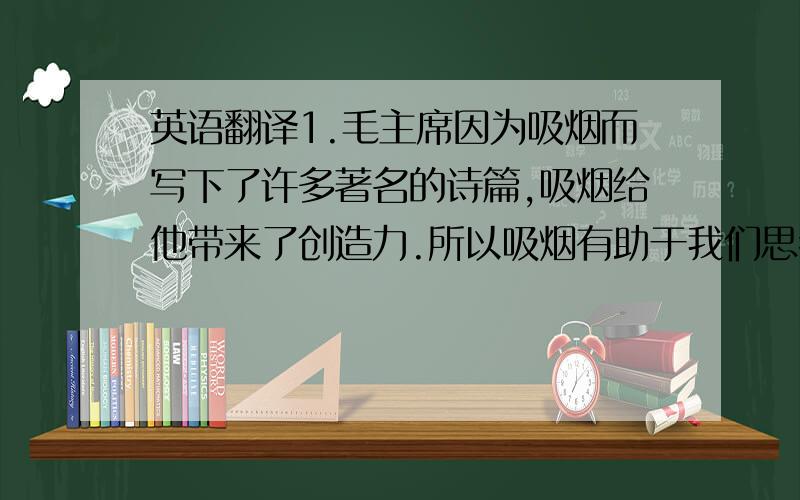 英语翻译1.毛主席因为吸烟而写下了许多著名的诗篇,吸烟给他带来了创造力.所以吸烟有助于我们思考问题,从而更好地解决问题.