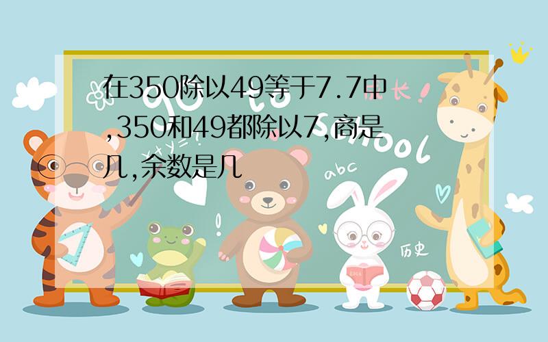 在350除以49等于7.7中,350和49都除以7,商是几,余数是几