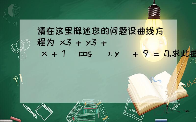 请在这里概述您的问题设曲线方程为 x3 + y3 + ( x + 1) cos( πy) + 9 = 0,求此曲线在横坐