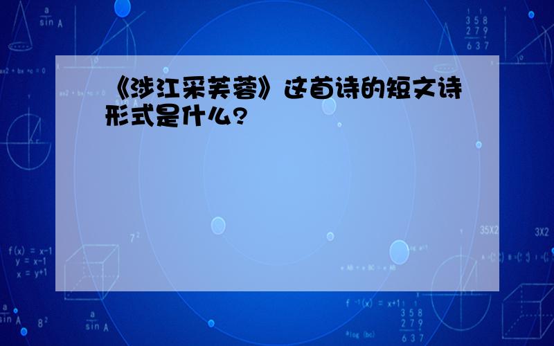 《涉江采芙蓉》这首诗的短文诗形式是什么?