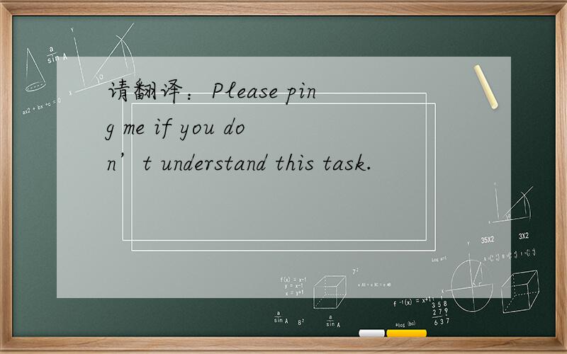 请翻译：Please ping me if you don’t understand this task.