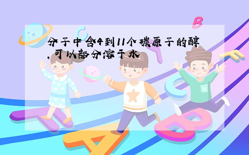 分子中含4到11个碳原子的醇,可以部分溶于水