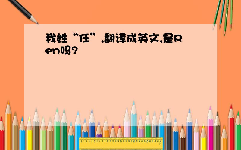 我姓“任”,翻译成英文,是Ren吗?