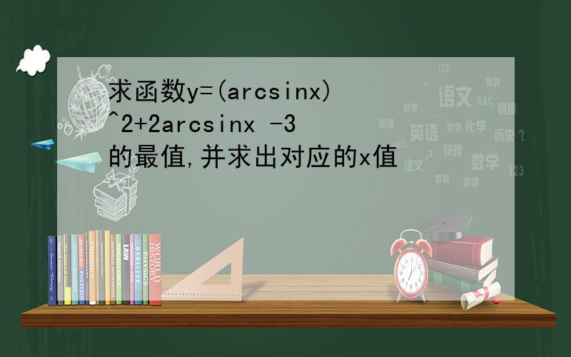 求函数y=(arcsinx)^2+2arcsinx -3的最值,并求出对应的x值