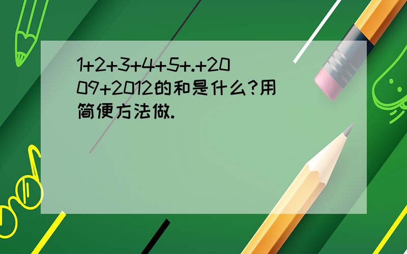 1+2+3+4+5+.+2009+2012的和是什么?用简便方法做.