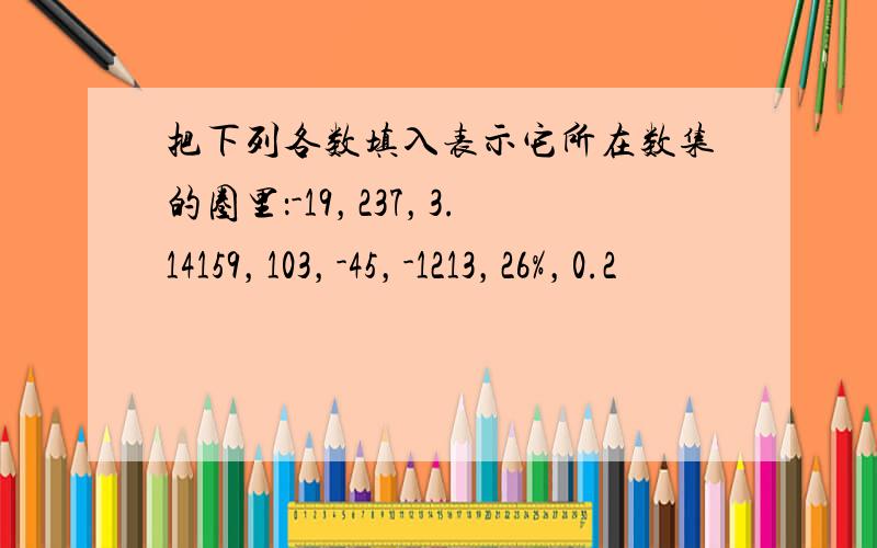 把下列各数填入表示它所在数集的圈里：-19，237，3.14159，103，-45，-1213，26%，0.2•