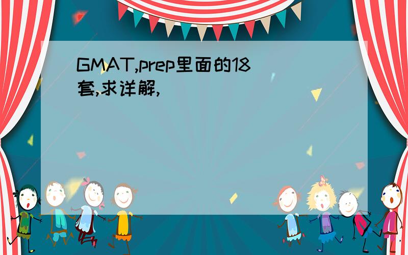 GMAT,prep里面的18套,求详解,