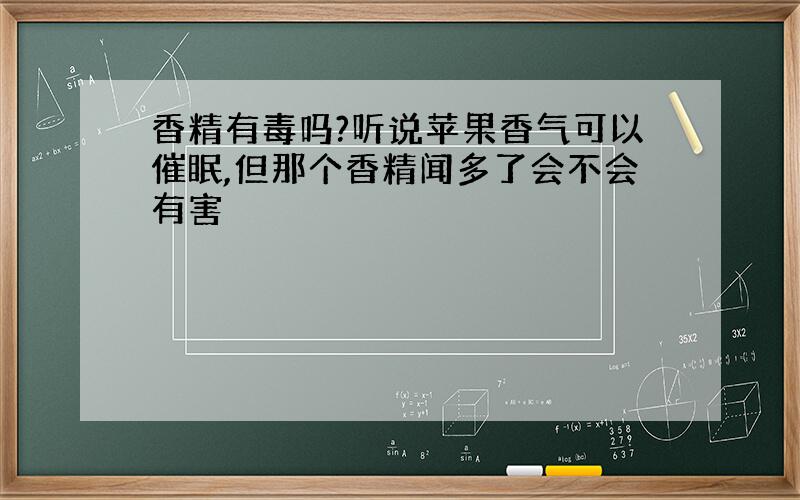 香精有毒吗?听说苹果香气可以催眠,但那个香精闻多了会不会有害