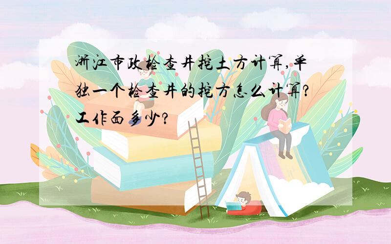 浙江市政检查井挖土方计算,单独一个检查井的挖方怎么计算?工作面多少?