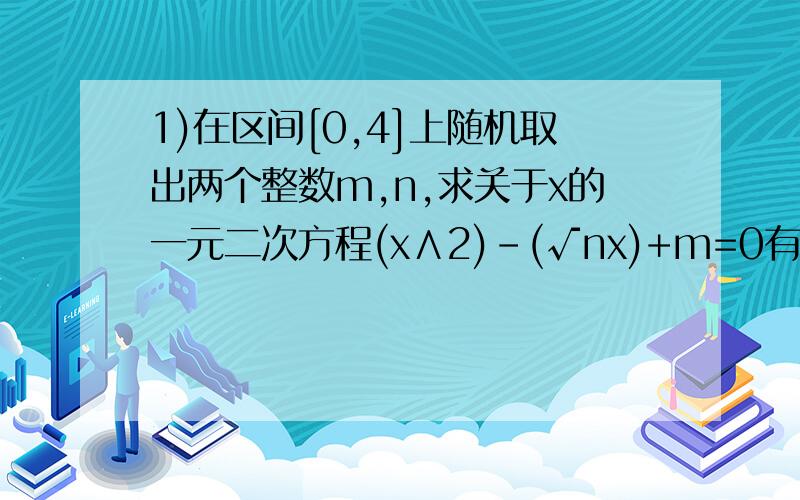 1)在区间[0,4]上随机取出两个整数m,n,求关于x的一元二次方程(x∧2)-(√nx)+m=0有实数根的概率；