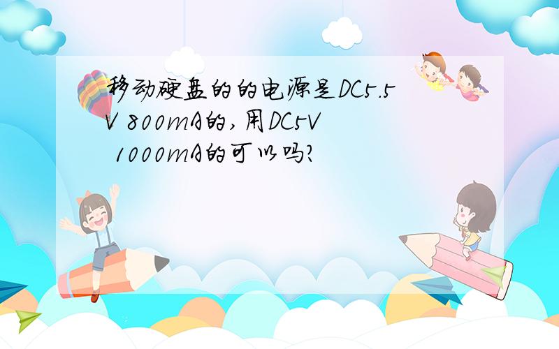 移动硬盘的的电源是DC5.5V 800mA的,用DC5V 1000mA的可以吗?