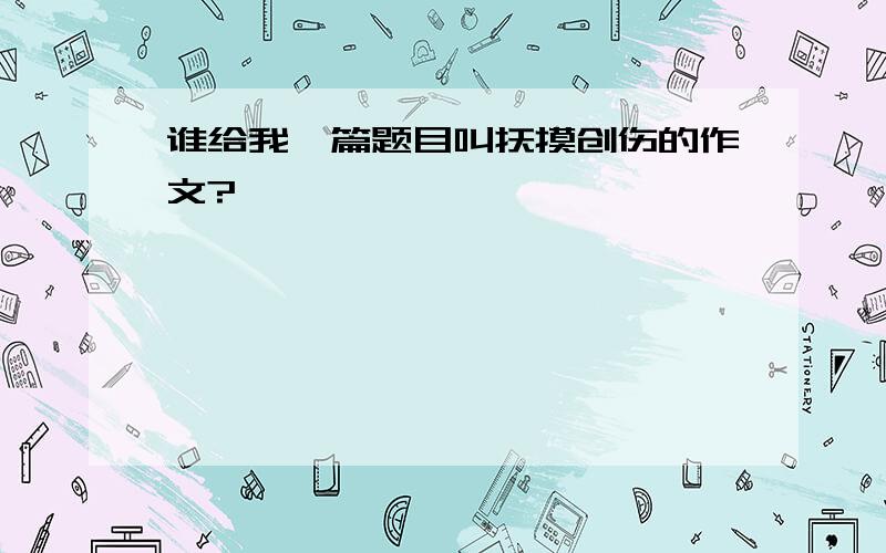 谁给我一篇题目叫抚摸创伤的作文?