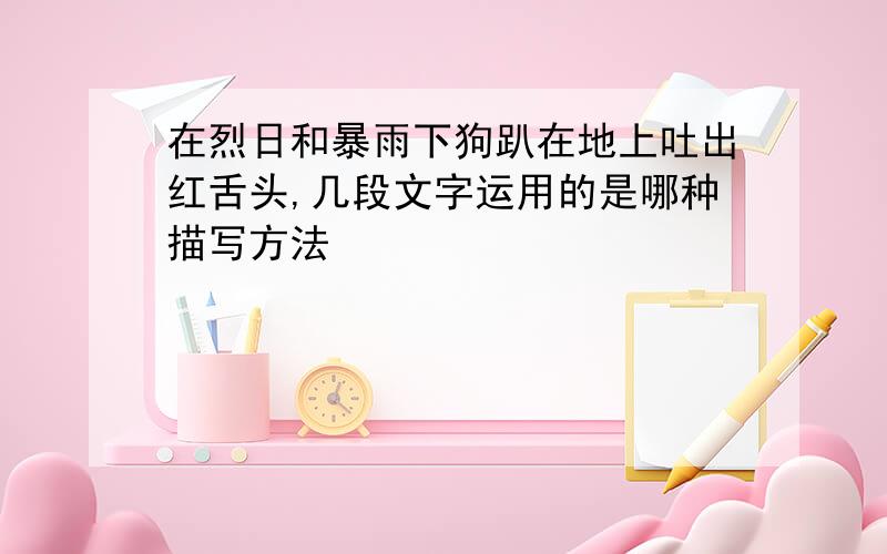 在烈日和暴雨下狗趴在地上吐出红舌头,几段文字运用的是哪种描写方法