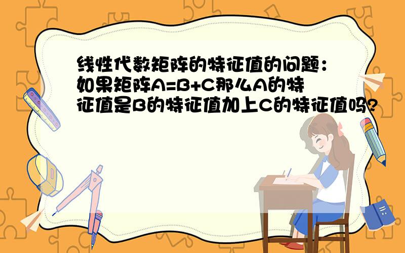 线性代数矩阵的特征值的问题：如果矩阵A=B+C那么A的特征值是B的特征值加上C的特征值吗?