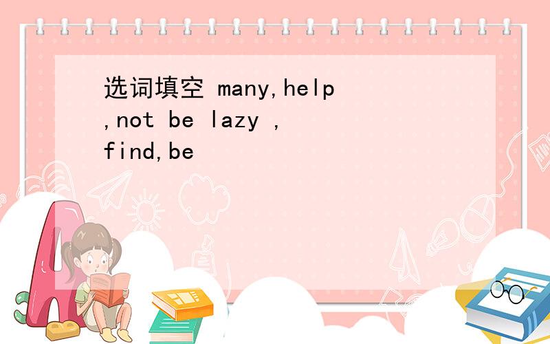 选词填空 many,help,not be lazy ,find,be