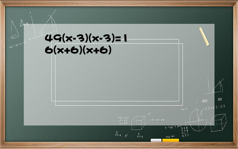 49(x-3)(x-3)=16(x+6)(x+6)