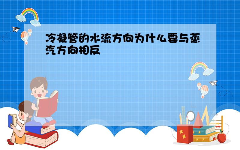 冷凝管的水流方向为什么要与蒸汽方向相反