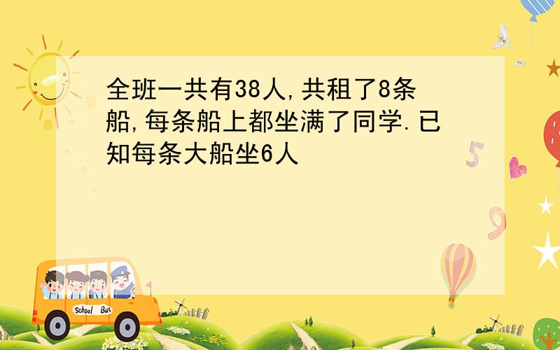 全班一共有38人,共租了8条船,每条船上都坐满了同学.已知每条大船坐6人