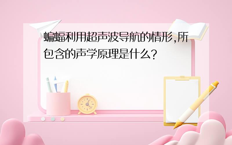 蝙蝠利用超声波导航的情形,所包含的声学原理是什么?