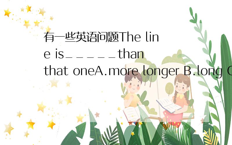 有一些英语问题The line is_____than that oneA.more longer B.long C.m