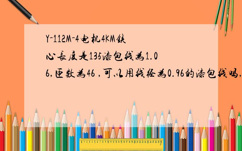 Y-112M-4电机4KM铁心长度是135漆包线为1.06,匝数为46 ,可以用线径为0.96的漆包线吗,匝数是多少?