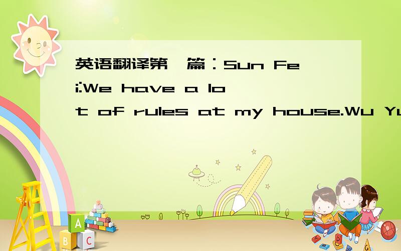 英语翻译第一篇：Sun Fei:We have a lot of rules at my house.Wu Yu:So