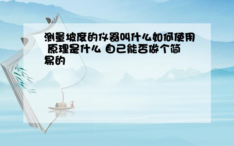 测量坡度的仪器叫什么如何使用 原理是什么 自己能否做个简易的