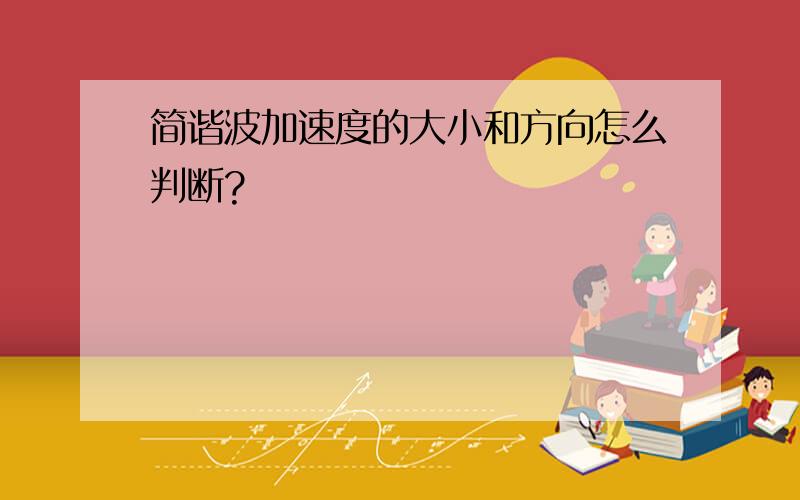 简谐波加速度的大小和方向怎么判断?