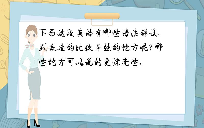 下面这段英语有哪些语法错误,或表达的比较牵强的地方呢?哪些地方可以说的更漂亮些,