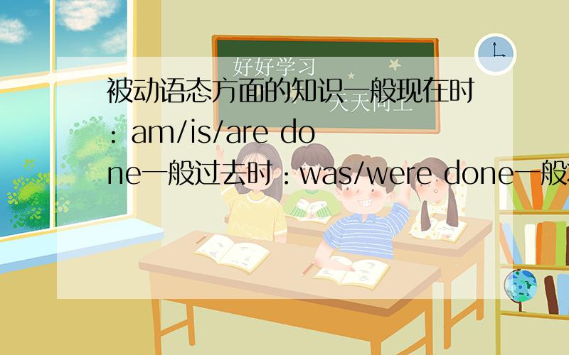 被动语态方面的知识一般现在时: am/is/are done一般过去时：was/were done一般将来时：shall